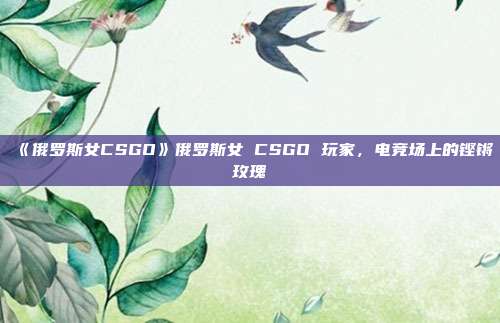 《俄罗斯女CSGO》俄罗斯女 CSGO 玩家，电竞场上的铿锵玫瑰